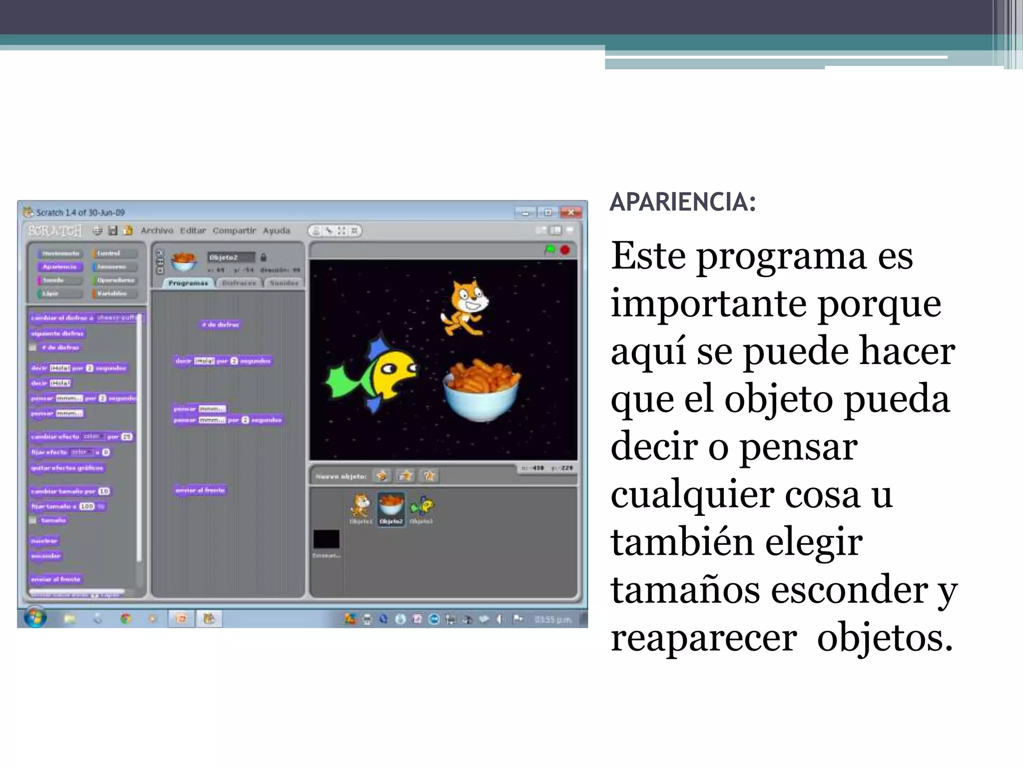 APARIENCIA:

Este programa es
importante porque
aquí se puede hacer
que el objeto pueda
decir o pensar
cualquier cosa u
también elegir
tamaños esconder y
reaparecer objetos.
 