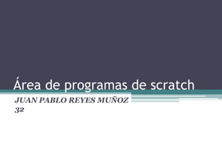 Área de programas de scratch
JUAN PABLO REYES MUÑOZ
32
 