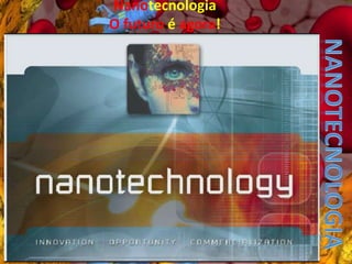 NanotecnologiaO futuro é agora! Nanotecnologia 