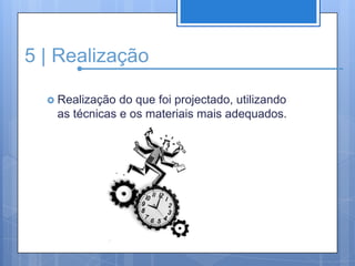 5 | RealizaçãoRealização do que foi projectado, utilizando as técnicas e os materiais mais adequados.