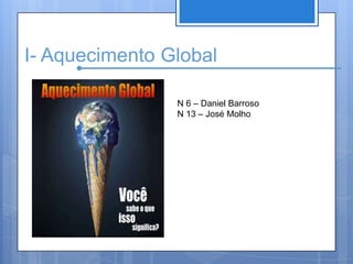 I- Aquecimento GlobalN 6 – Daniel BarrosoN 13 – José Molho