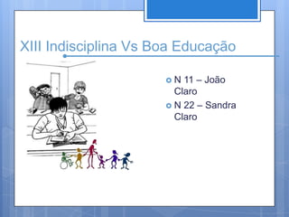 XIII Indisciplina Vs Boa EducaçãoN 11 – João ClaroN 22 – Sandra Claro
