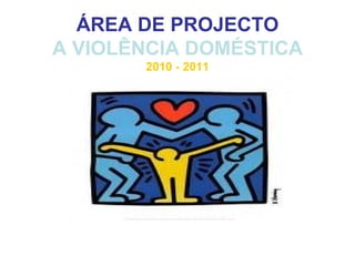 ÁREA DE PROJECTO A VIOLÊNCIA DOMÉSTICA 2010 - 2011 