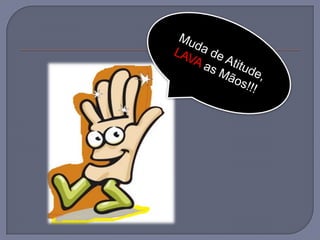 Muda de Atitude,  LAVA as Mãos!!!