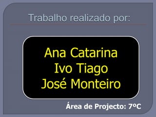 Trabalho realizado por:Ana Catarina Ivo TiagoJosé MonteiroÁrea de Projecto: 7ºC