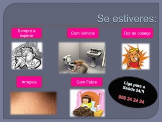 Se estiveres:Dor de cabeçaSempre a espirrarCom vómitosArrepiosLiga para a Saúde 24!!!808 24 24 24Com Febre