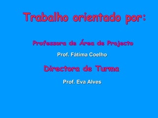 Trabalho orientado por: Professora de Área de Projecto Prof. Fátima Coelho Directora de Turma Prof. Eva Alves   