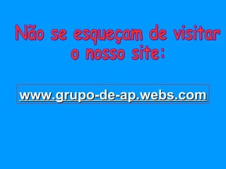 Não se esqueçam de visitar  o nosso site: www.grupo-de-ap.webs.com 