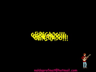 OBRIGADO!!!OBRIGADO!!!OBRIGADO!!!
naldoprofmat@hotmail.com
 