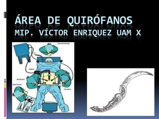 ÁREA DE QUIRÓFANOS
MIP. VÍCTOR ENRIQUEZ UAM X
 