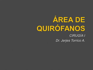 CIRUGÍA ICIRUGÍA I
Dr. Jerjes Torrico A.Dr. Jerjes Torrico A.
 