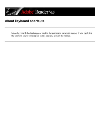 About keyboard shortcuts
Many keyboard shortcuts appear next to the command names in menus. If you can't find
the shortcut you're looking for in this section, look in the menus.
 