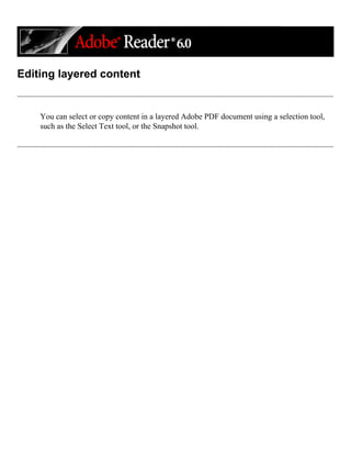 Editing layered content
You can select or copy content in a layered Adobe PDF document using a selection tool,
such as the Select Text tool, or the Snapshot tool.
 