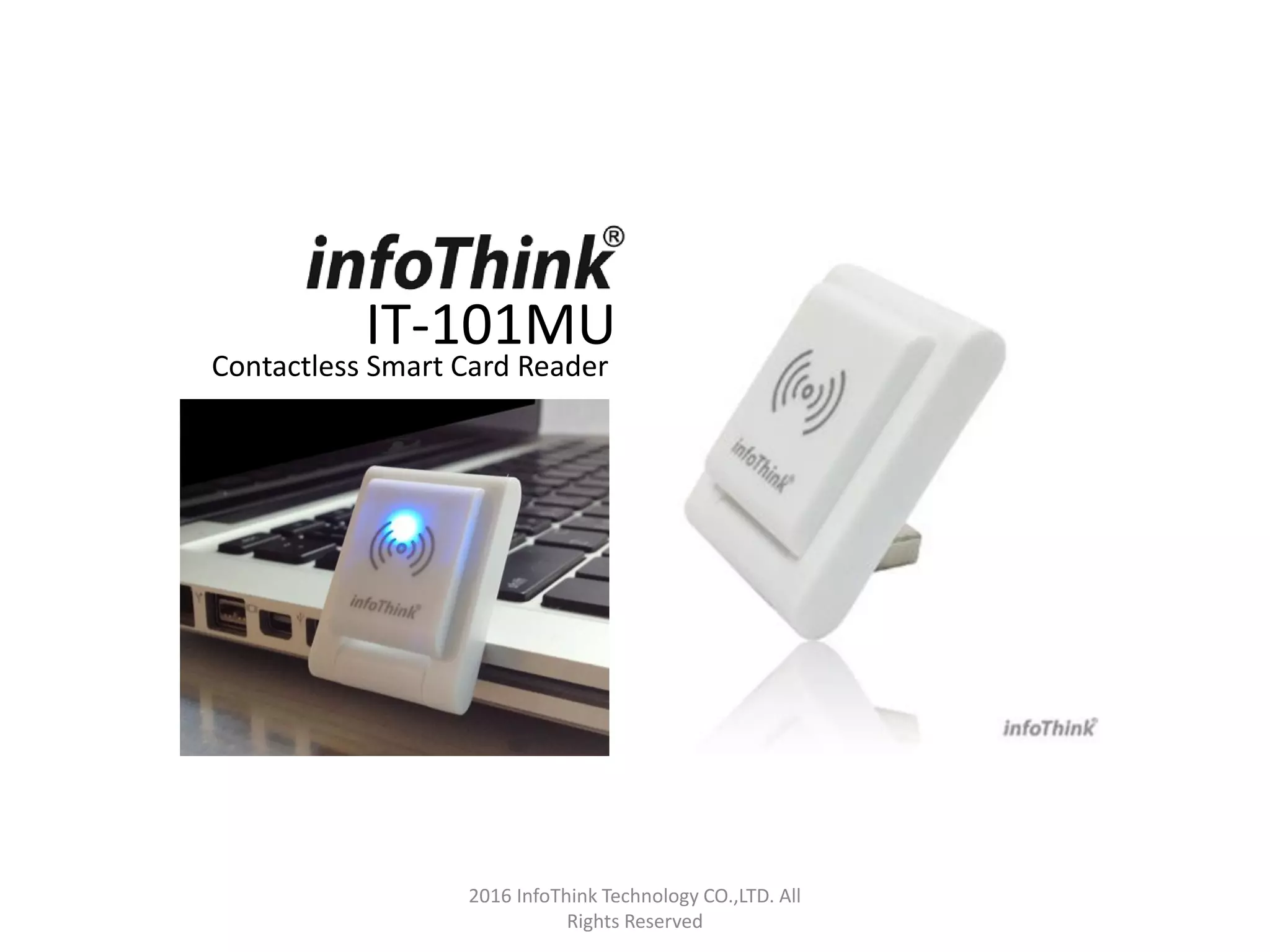 2016 InfoThink Technology CO.,LTD. All
Rights Reserved
IT-101MU
Contactless Smart Card Reader
 