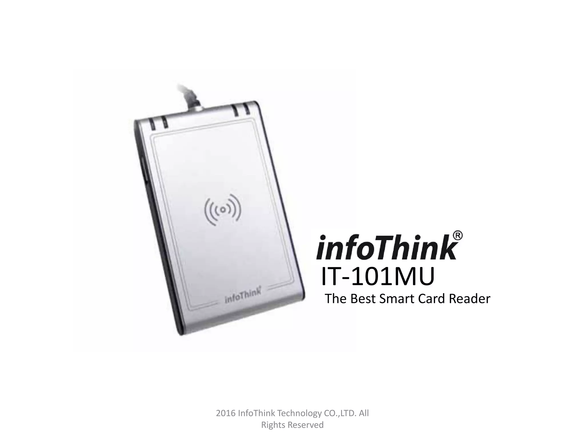 2016 InfoThink Technology CO.,LTD. All
Rights Reserved
IT-101MU
The Best Smart Card Reader
 