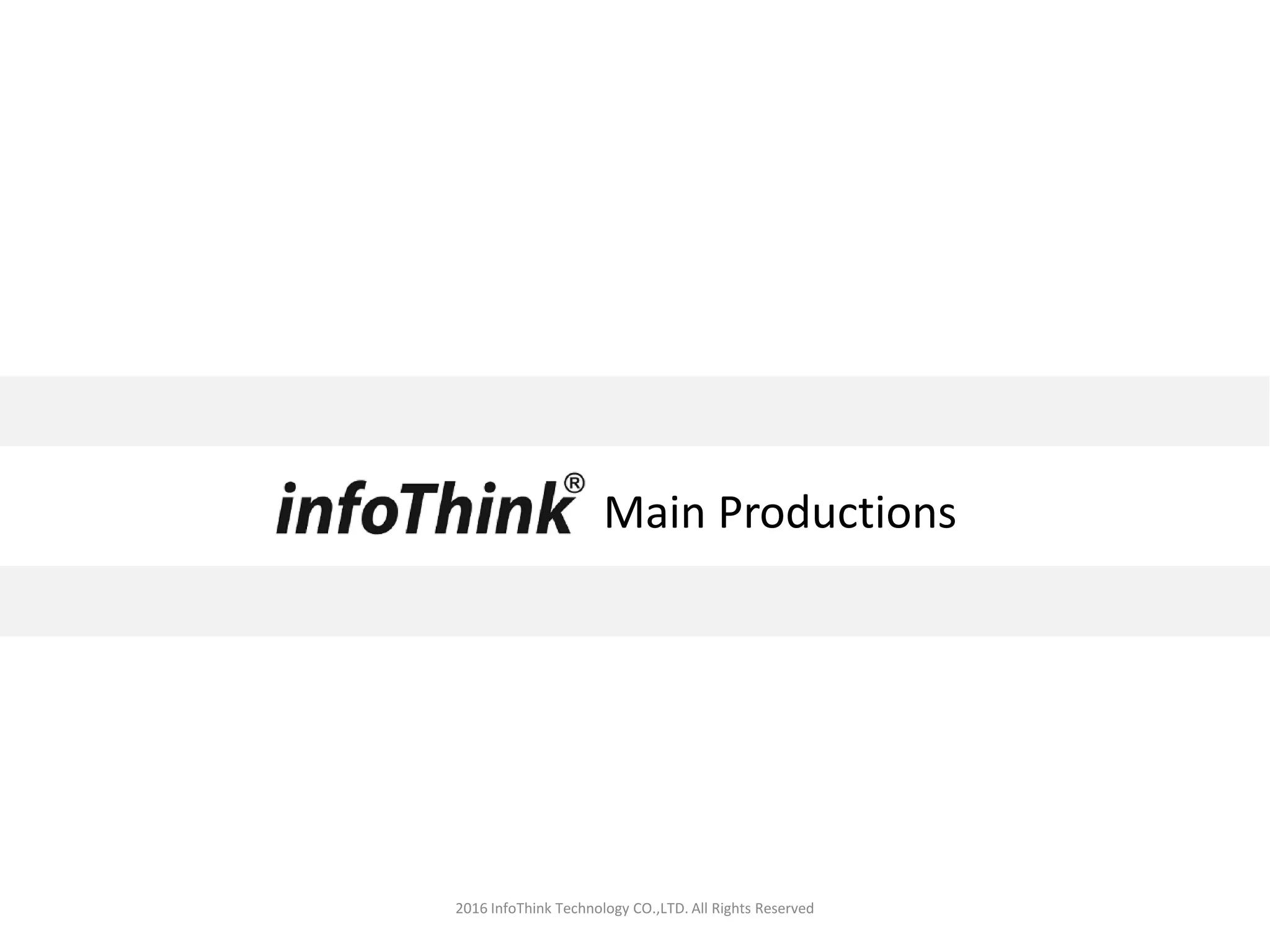 Main Productions
2016 InfoThink Technology CO.,LTD. All Rights Reserved
 