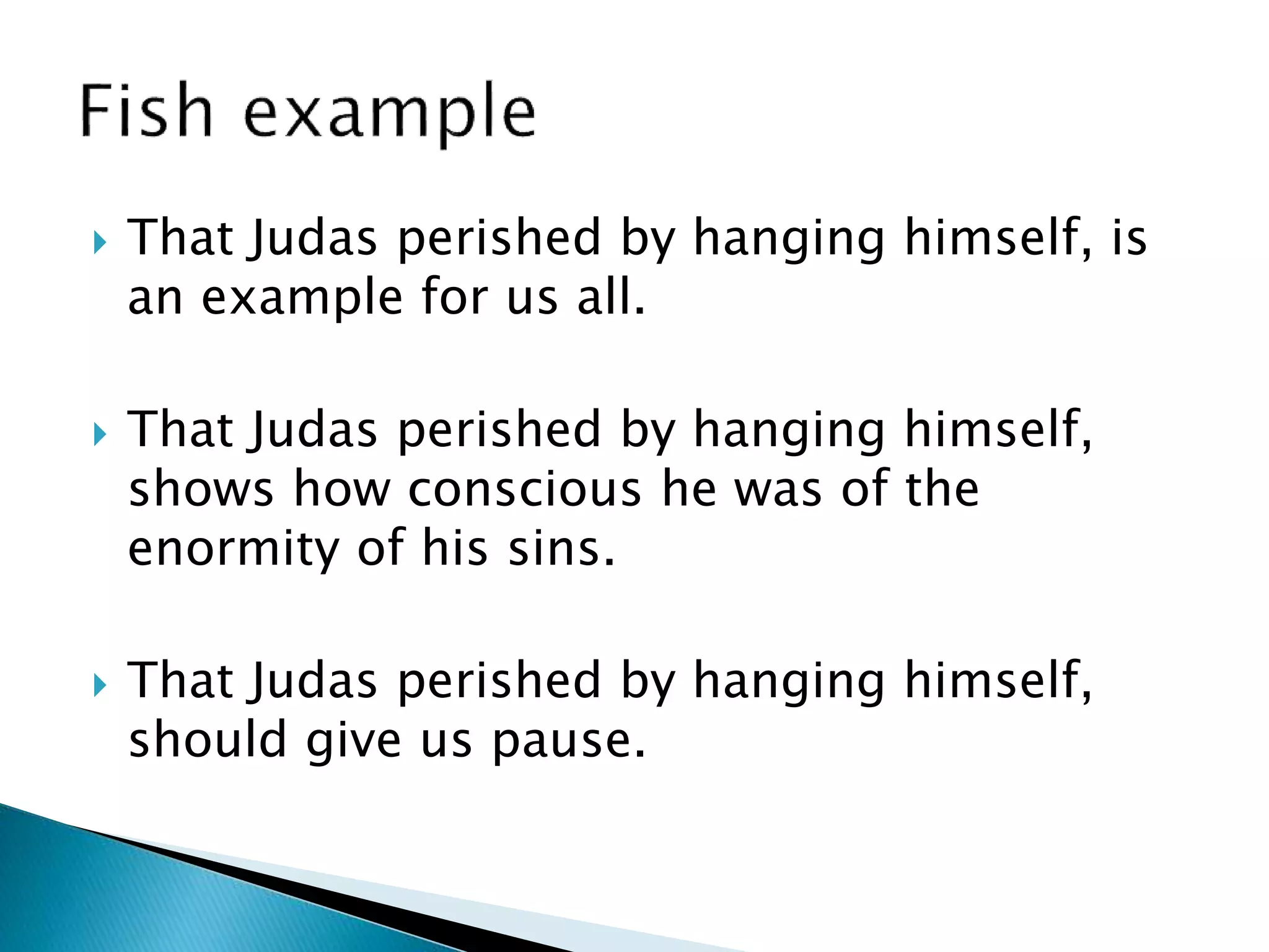  That Judas perished by hanging himself, is
an example for us all.
 That Judas perished by hanging himself,
shows how conscious he was of the
enormity of his sins.
 That Judas perished by hanging himself,
should give us pause.
 