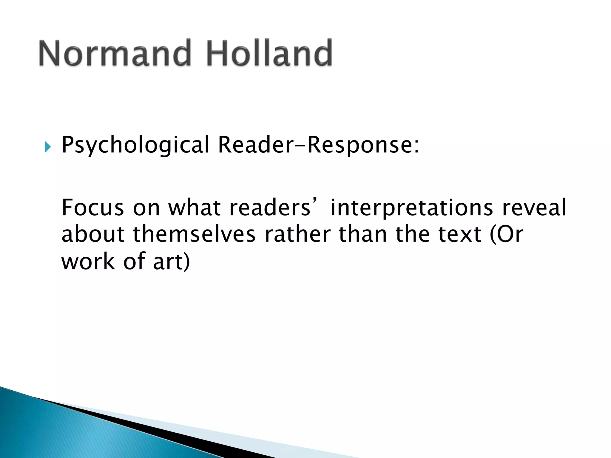  Psychological Reader-Response:
Focus on what readers’ interpretations reveal
about themselves rather than the text (Or
work of art)
 
