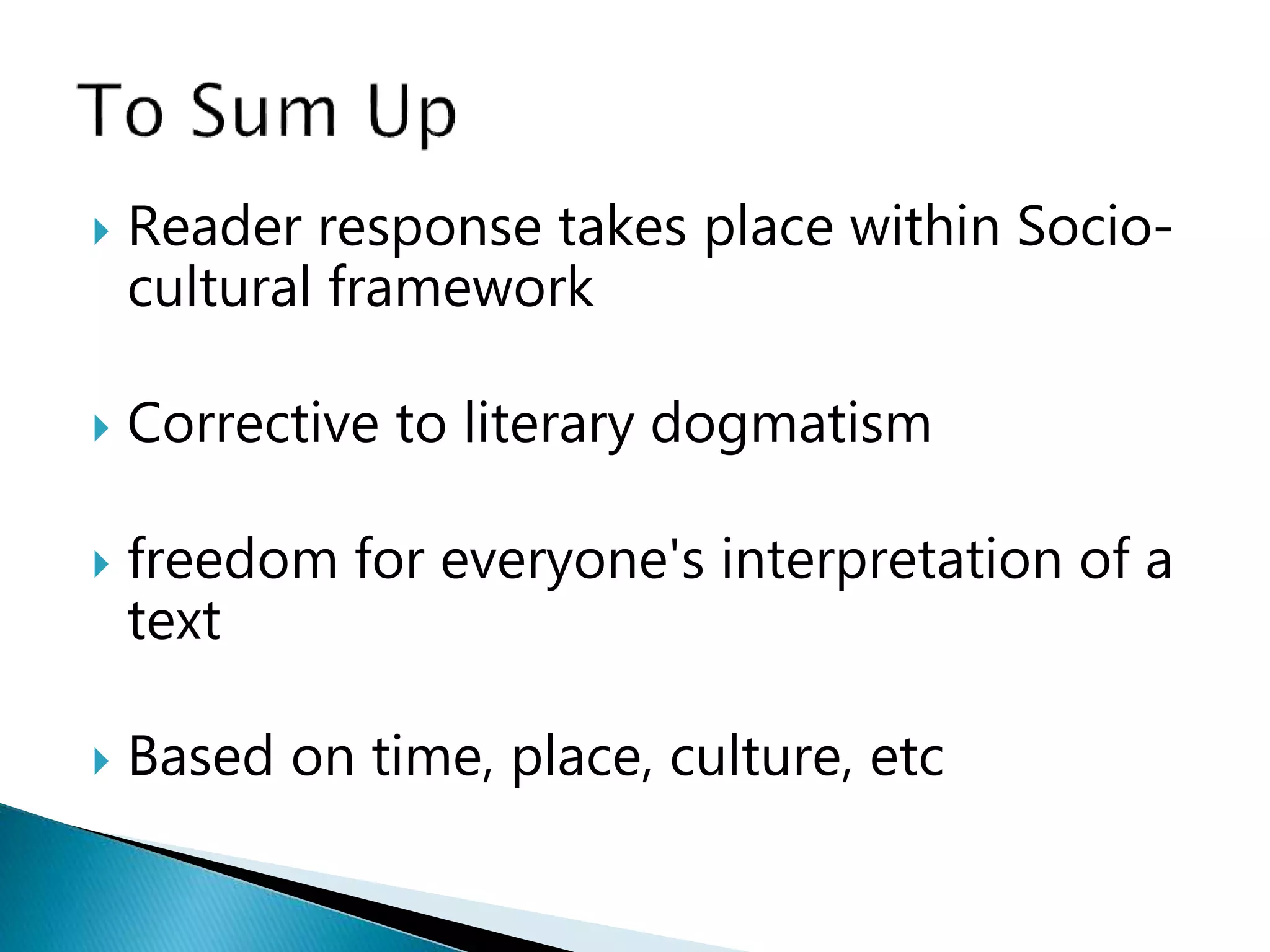  Reader response takes place within Socio-
cultural framework
 Corrective to literary dogmatism
 freedom for everyone's interpretation of a
text
 Based on time, place, culture, etc
 
