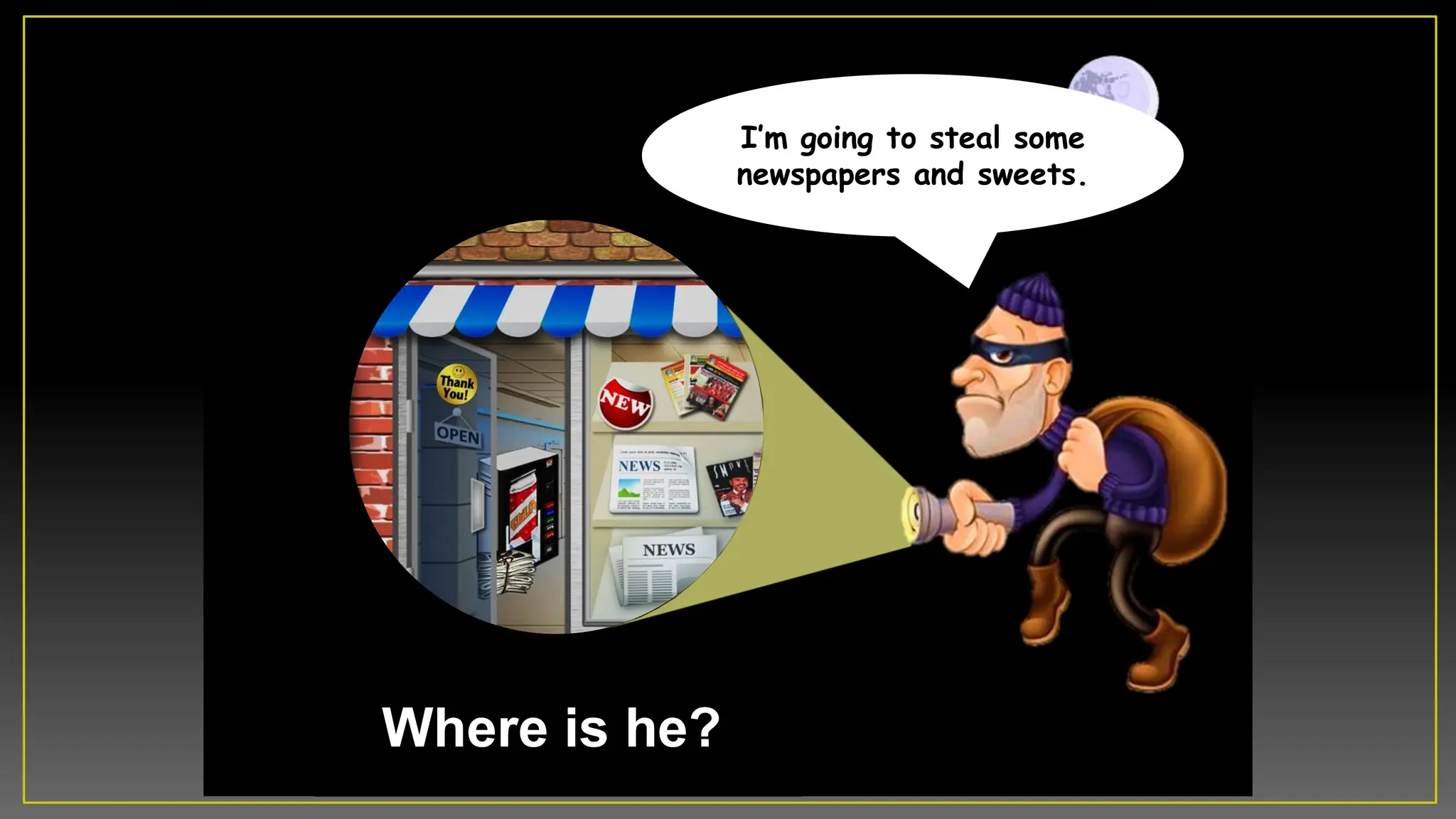 Where is he?
Iâm going to steal some
newspapers and sweets.