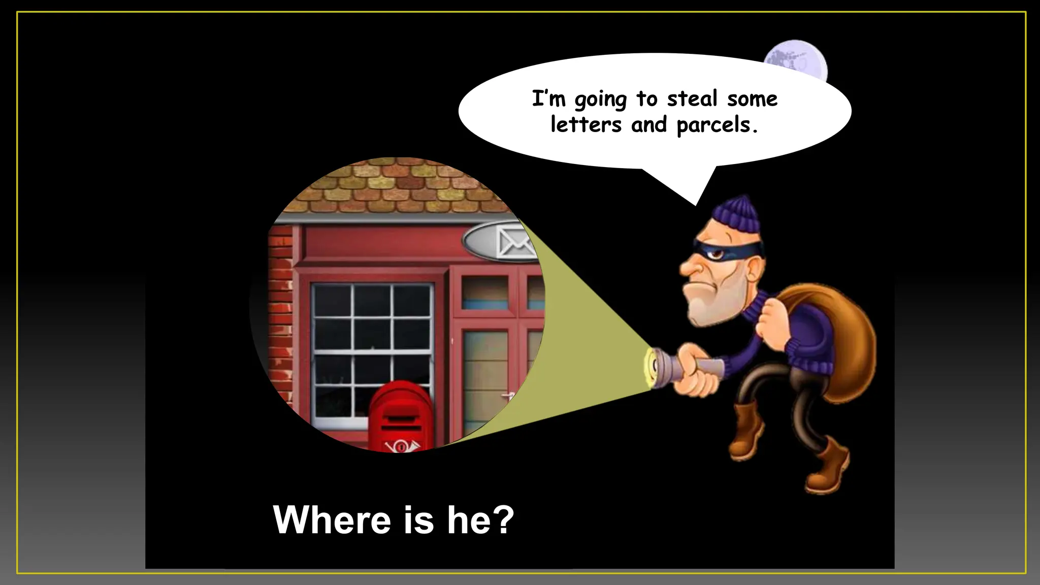 Where is he?
Iâm going to steal some
letters and parcels.