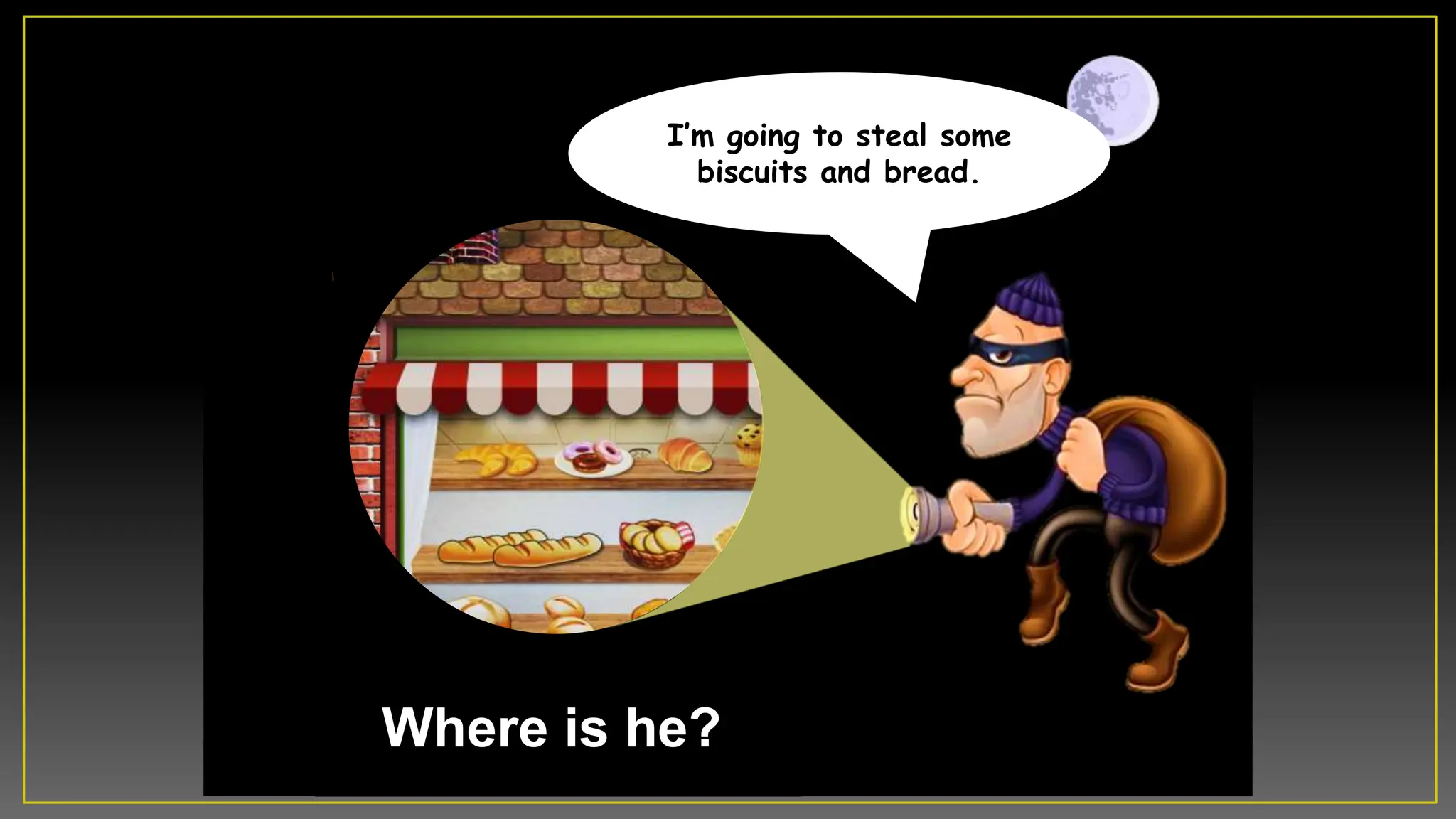 Where is he?
Iâm going to steal some
biscuits and bread.