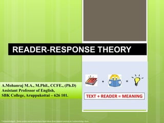 READER-RESPONSE THEORY
A.Mohanraj M.A., M.Phil., CCFE., (Ph.D)
Assistant Professor of English,
SBK College, Aruppukottai – 626 101.
*Acknowledged – Some points and pictures have been taken from internet sources as I acknowledge them.
 