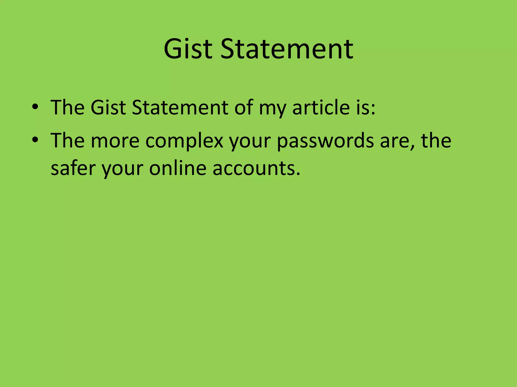 Gist Statement
• The Gist Statement of my article is:
• The more complex your passwords are, the
  safer your online accounts.
 