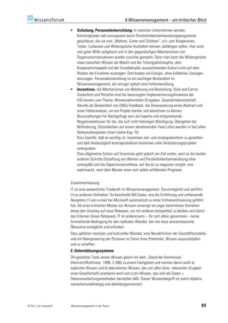 6 Wissensmanagement – ein kritischer Blick

                             Schulung, Personalentwicklung: In manchen Unternehmen werden
                              Kernmitglieder sehr konsequent durch Persönlichkeitsentwicklungsprogramme
                              geschleust, die sie zum „Wahren, Guten und Schönen“, d.h. zum Kooperieren,
                              Teilen, Loslassen und Widersprüche Aushalten können, befähigen sollen. Hier wird
                              viel guter Wille aufgebaut und in den gegenläufigen Mechanismen von
                              Organisationsstrukturen wieder zunichte gemacht. Denn man kann die Widersprüche
                              etwa (zwischen Wissen als Macht und der Teilungsphilosophie, dem
                              Kooperationsappell und der Einzelkämpfer auszeichnenden Kultur) nicht auf dem
                              Rücken der Einzelnen austragen: Dort kosten sie Energie, ohne kollektive Lösungen
                              anzuregen. Personalentwicklung ist ein wichtiger Bestandteil im
                              Wissensmanagement, als einziger jedoch eine Fehlentwicklung.
                             Incentives, die Mechanismen von Belohnung und Bestrafung: Stick and Carrot,
                              Zuckerbrot und Peitsche sind die bevorzugten Implementierungshinweise der
                              USLiteratur zum Thema: Wissensaktivitäten (Eingaben, Gesprächsbereitschaft,
                              Abrufe) als Bestandteil von (360o) Feedback, die Voraussetzung eines Abstract und
                              einer Fehleranalyse, um ein Projekt starten und abrechnen zu können,
                              Bonuszahlungen für Nachgefragt sein als Experte und entsprechende
                              Negativsanktionen für die, die sich nicht beteiligen (Kündigung, Übergehen bei
                              Beförderung, Sitzenbleiben auf einem abnehmenden fixen Lohn) werden in fast allen
                              Referenzbeispielen zitiert (siehe Kap. IV).
                              Kein Zweifel, daß es wichtig ist, Incentives ziel- und strategiekonform zu gestalten
                              und daß diesbezüglich kontraproduktive Incentives viele Veränderungsprojekte
                              untergraben.
                              Dies allgemeine Setzen auf Incentives geht jedoch am Ziel vorbei, weil es die beiden
                              anderen Schritte (Schaffung von Werten und Persönlichkeitsentwicklung) eher
                              untergräbt und die Opportunismusthese, auf die es zu reagieren vorgibt, erst
                              wahrmacht, nach dem Muster einer sich selbst erfüllenden Prognose.


                         Zusammenfassung:
                         IT ist eine wesentliche Triebkraft im Wissensmanagement. Sie ermöglicht und verführt
                         (!) zu anderem Verhalten: So beschreibt Bill Gates, wie die Einführung und umfassende
                         Akzeptanz (!) von e-mail bei Microsoft automatisch zu einer Enthierarchisierung geführt
                         hat. Ab einer kritischen Masse von Nutzern erzwingt sie sogar bestimmtes Verhalten
                         (etwa den Umstieg auf neue Releases, um mit anderen kompatibel zu bleiben und damit
                         das Erlernen dieser Releases). IT ist andererseits – für sich allein genommen – keine
                         hinreichende Bedingung für den radikalen Wandel, den die neue wissensbasierte
                         Ökonomie ermöglicht und erfordert.
                         Dazu gehören mentaler und kultureller Wandel, eine Neudefinition der Geschäftsmodelle
                         und ein Reengineering der Prozesse im Sinne ihres Potentials, Wissen auszuschöpfen
                         und zu schaffen.
                         2. Unterstützungssysteme
                         DV-gestützte Tools setzen Wissen gleich mit dem „Stand der Kenntnisse“
                         (Heinrich/Roithmeyr, 1998, S 266) zu einem Fachgebiet und meinen damit wohl a)
                         explizites Wissen und b) akkordiertes Wissen, das von allen (bzw. relevanten Gruppen
                         einer Gesellschaft) anerkannt wird und c) ein Wissen, das sich als Daten +
                         Datenverarbeitungsmethoden darstellen läßt. Dieser Wissensbegriff ist somit objektiv,
                         menschenunabhängig und abbildungsorientiert.




© Prof. Lutz Leuendorf   Wissensmanagement in der Praxis                                                       89
 