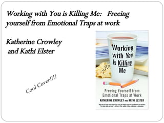 Working with You is Killing Me:  Freeing yourself from Emotional Traps at work Katherine Crowley and Kathi Elster Cool Cover!!!! 