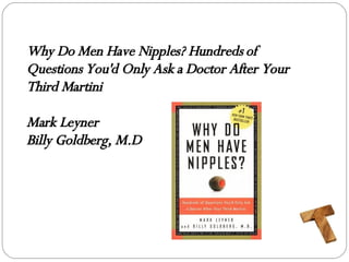 Why Do Men Have Nipples? Hundreds of Questions You'd Only Ask a Doctor After Your Third Martini Mark Leyner Billy Goldberg, M.D 