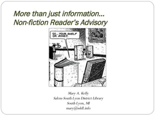More than just information… Non-fiction Reader’s Advisory Mary A. Kelly Salem-South Lyon District Library South Lyon, MI [email_address] 