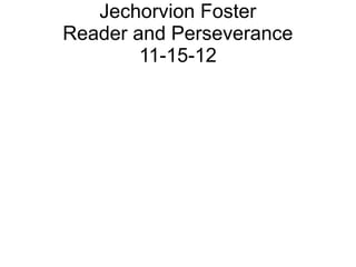 Jechorvion Foster
Reader and Perseverance
        11-15-12
 