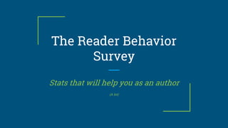 The Reader Behavior
Survey
Stats that will help you as an author
(A lot)
 