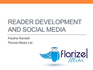 READER DEVELOPMENT
AND SOCIAL MEDIA
Pauline Randall
Florizel Media Ltd
 