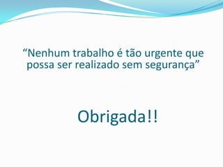 Obrigada!!
“Nenhum trabalho é tão urgente que
possa ser realizado sem segurança”
 