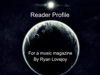 Reader Profile   For a music magazine By Ryan Lovejoy 