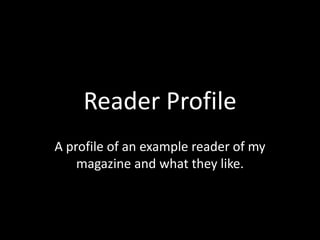 Reader Profile A profile of an example reader of my magazine and what they like. 