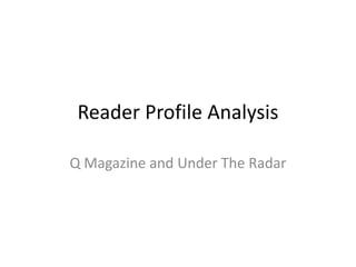 Reader Profile Analysis
Q Magazine and Under The Radar
 