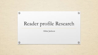 Reader profile Research
Abbie Jackson
 