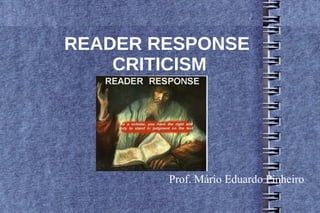 READER RESPONSE
    CRITICISM




        Prof. Mário Eduardo Pinheiro
 