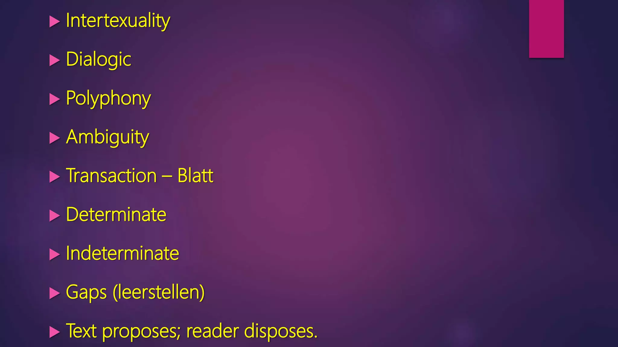  Intertexuality
 Dialogic
 Polyphony
 Ambiguity
 Transaction – Blatt
 Determinate
 Indeterminate
 Gaps (leerstellen)
 Text proposes; reader disposes.
 