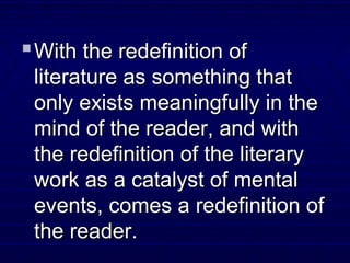 With the redefinition ofWith the redefinition of
literature as something thatliterature as something that
only exists meaningfully in theonly exists meaningfully in the
mind of the reader, and withmind of the reader, and with
the redefinition of the literarythe redefinition of the literary
work as a catalyst of mentalwork as a catalyst of mental
events, comes a redefinition ofevents, comes a redefinition of
the reader.the reader.
 