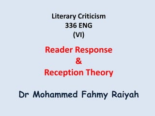 Literary Criticism
           336 ENG
             (VI)

     Reader Response
            &
     Reception Theory

Dr Mohammed Fahmy Raiyah
 