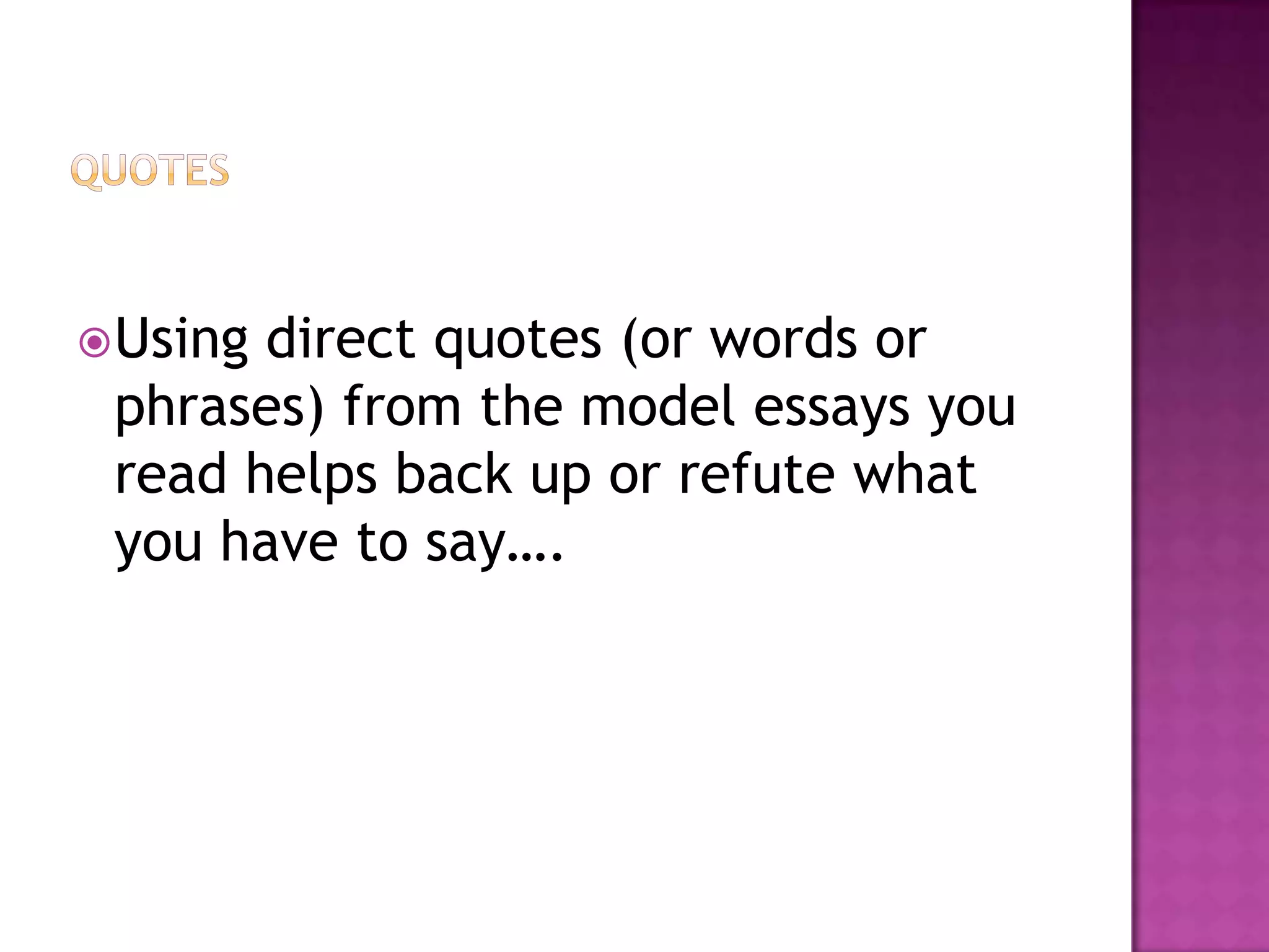 QuotesUsing direct quotes (or words or phrases) from the model essays you read helps back up or refute what you have to say….