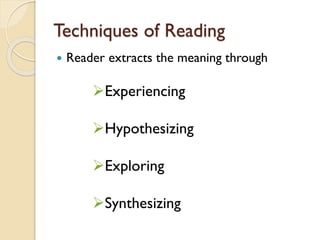 Techniques of Reading
 Reader extracts the meaning through
Experiencing
Hypothesizing
Exploring
Synthesizing
 