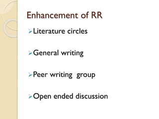 Enhancement of RR
Literature circles
General writing
Peer writing group
Open ended discussion
 
