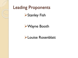 Leading Proponents
Stanley Fish
Wayne Booth
Louise Rosenblatt
 