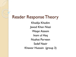 Reader Response Theory
Khadija Khadim
Jawad Khan Niazi
Waqar Azeem
Inam ul Haq
Nuzhat Parveen
Sadaf Nazir
Khawar Hussain (group 3)
 
