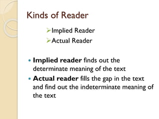 Kinds of Reader
Implied Reader
Actual Reader
 Implied reader finds out the
determinate meaning of the text
 Actual rea...